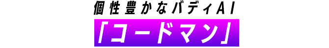 個性豊かなバディAI「コードマン」